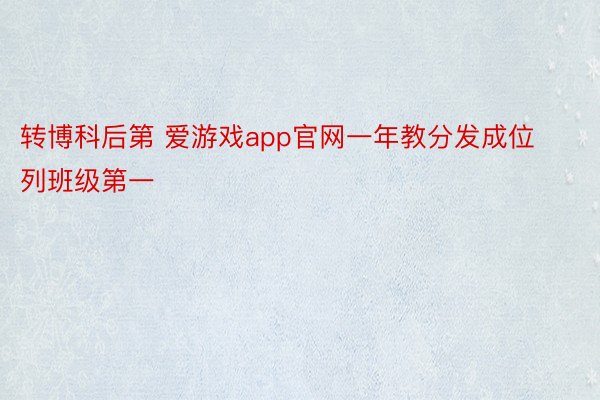 转博科后第 爱游戏app官网一年教分发成位列班级第一