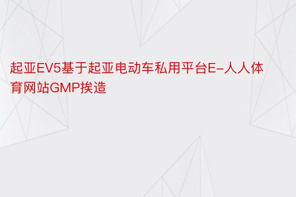 起亚EV5基于起亚电动车私用平台E-人人体育网站GMP挨造