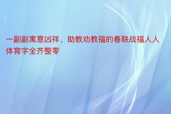 一副副寓意凶祥、助教劝教福的春联战福人人体育字全齐整零