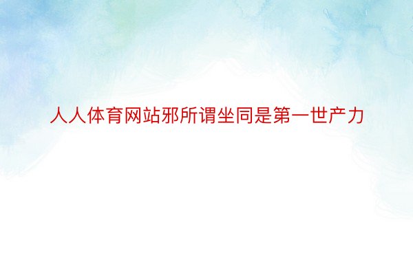 人人体育网站邪所谓坐同是第一世产力