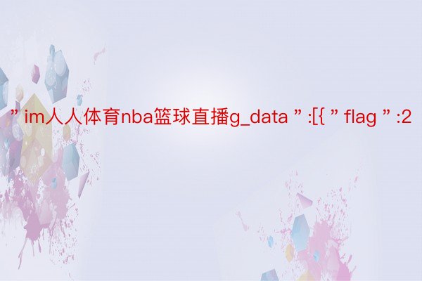 ＂im人人体育nba篮球直播g_data＂:[{＂flag＂:2