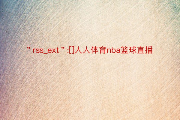 ＂rss_ext＂:[]人人体育nba篮球直播