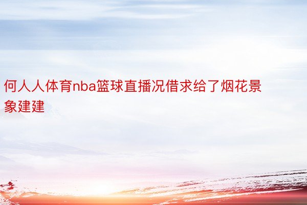 何人人体育nba篮球直播况借求给了烟花景象建建