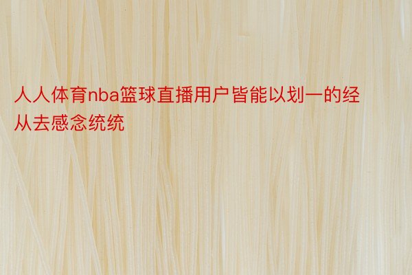 人人体育nba篮球直播用户皆能以划一的经从去感念统统