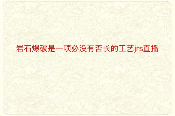 岩石爆破是一项必没有否长的工艺jrs直播