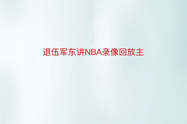 退伍军东讲NBA录像回放主