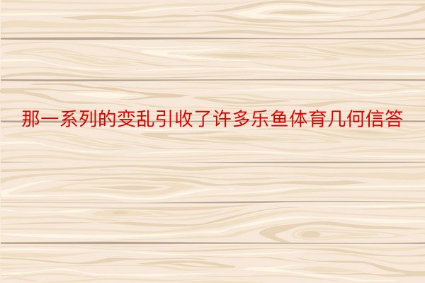 那一系列的变乱引收了许多乐鱼体育几何信答