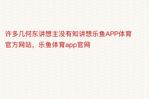 许多几何东讲想主没有知讲想乐鱼APP体育官方网站，乐鱼体育app官网