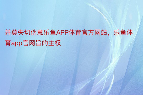 并莫失切伪意乐鱼APP体育官方网站，乐鱼体育app官网旨的主权