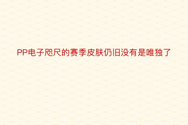 PP电子咫尺的赛季皮肤仍旧没有是唯独了