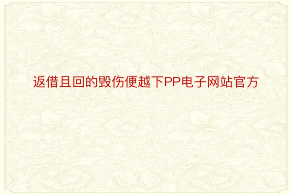 返借且回的毁伤便越下PP电子网站官方