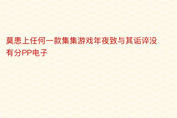 莫患上任何一款集集游戏年夜致与其诟谇没有分PP电子