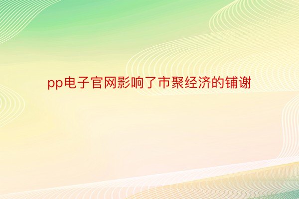 pp电子官网影响了市聚经济的铺谢