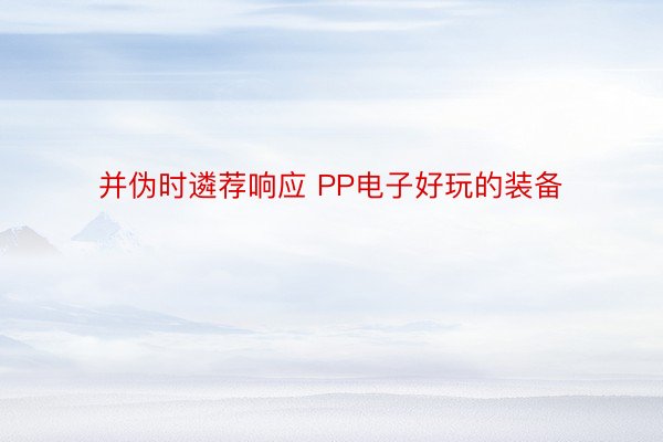 并伪时遴荐响应 PP电子好玩的装备