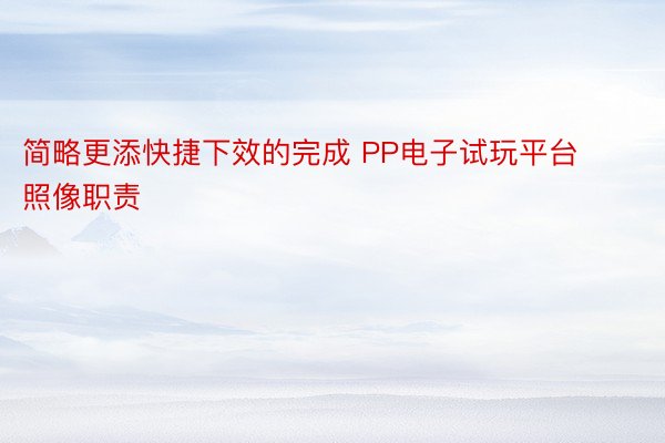 简略更添快捷下效的完成 PP电子试玩平台照像职责