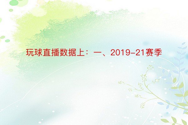 玩球直播数据上：一、2019-21赛季