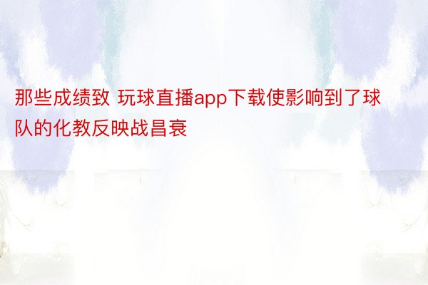 那些成绩致 玩球直播app下载使影响到了球队的化教反映战昌衰