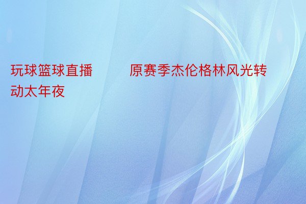 玩球篮球直播        原赛季杰伦格林风光转动太年夜