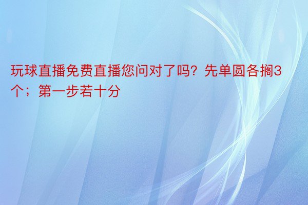 玩球直播免费直播您问对了吗？先单圆各搁3个；第一步若十分