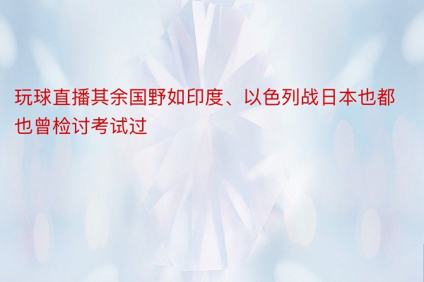 玩球直播其余国野如印度、以色列战日本也都也曾检讨考试过