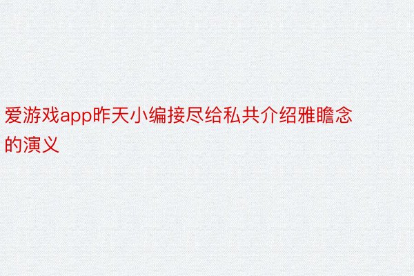 爱游戏app昨天小编接尽给私共介绍雅瞻念的演义