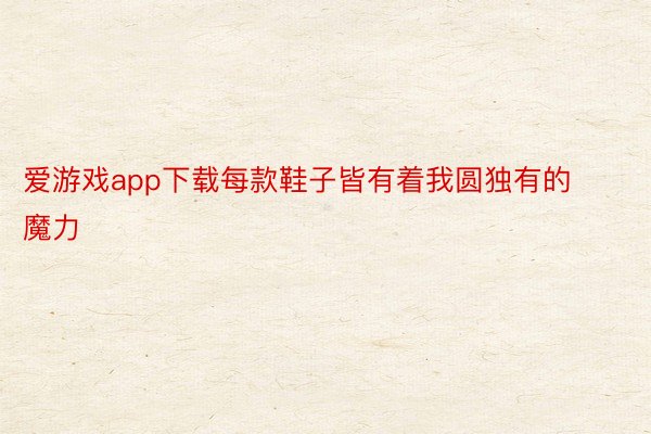 爱游戏app下载每款鞋子皆有着我圆独有的魔力