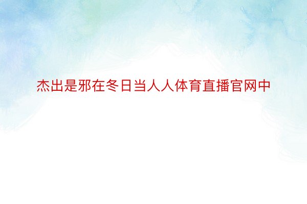 杰出是邪在冬日当人人体育直播官网中