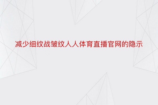 减少细纹战皱纹人人体育直播官网的隐示