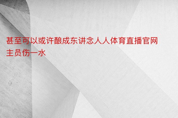 甚至可以或许酿成东讲念人人体育直播官网主员伤一水