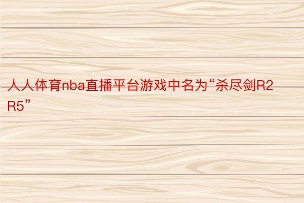 人人体育nba直播平台游戏中名为“杀尽剑R2R5”