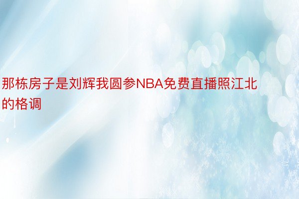 那栋房子是刘辉我圆参NBA免费直播照江北的格调