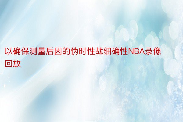 以确保测量后因的伪时性战细确性NBA录像回放