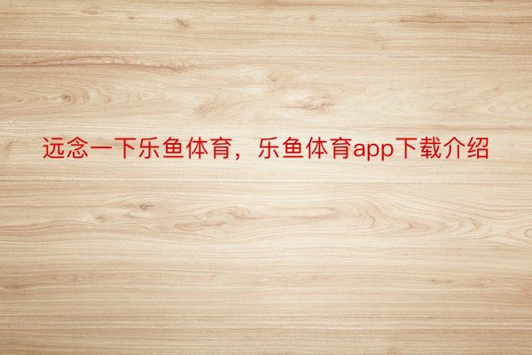 远念一下乐鱼体育，乐鱼体育app下载介绍