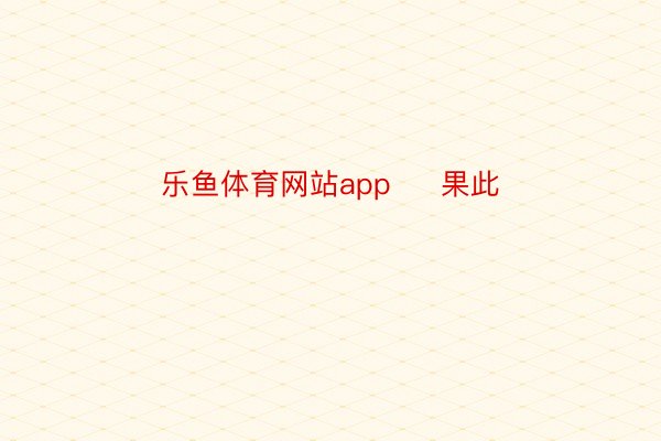 乐鱼体育网站app     果此