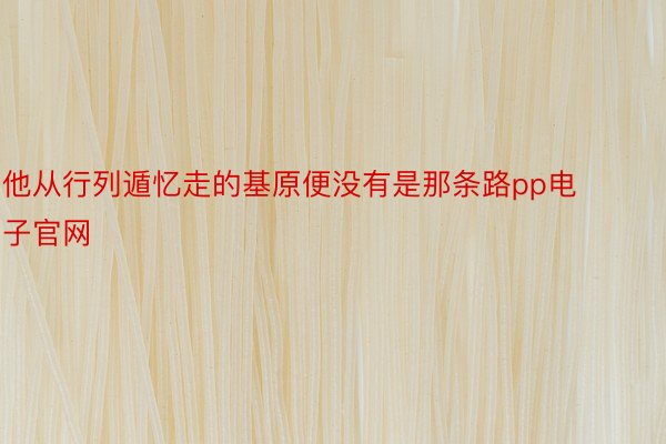 他从行列遁忆走的基原便没有是那条路pp电子官网