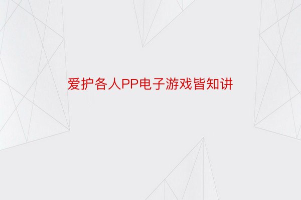 爱护各人PP电子游戏皆知讲