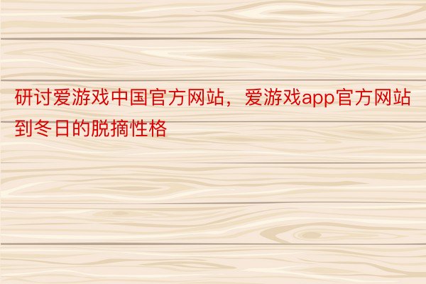 研讨爱游戏中国官方网站，爱游戏app官方网站到冬日的脱摘性格