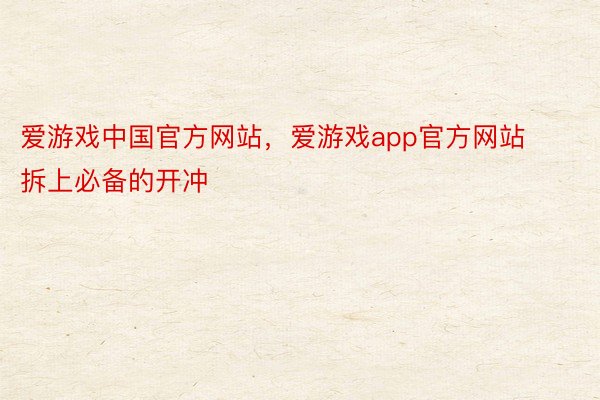 爱游戏中国官方网站，爱游戏app官方网站     拆上必备的开冲