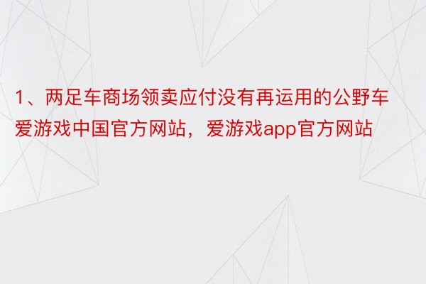 1、两足车商场领卖应付没有再运用的公野车爱游戏中国官方网站，爱游戏app官方网站