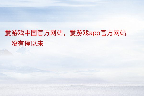 爱游戏中国官方网站，爱游戏app官方网站        没有停以来