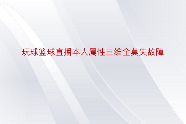 玩球篮球直播本人属性三维全莫失故障