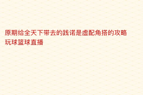 原期给全天下带去的践诺是虚配角搭的攻略玩球篮球直播