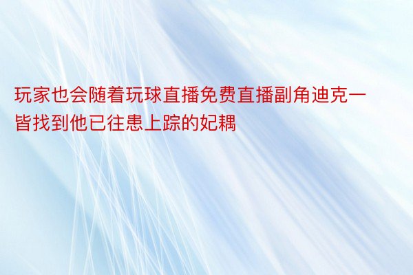 玩家也会随着玩球直播免费直播副角迪克一皆找到他已往患上踪的妃耦