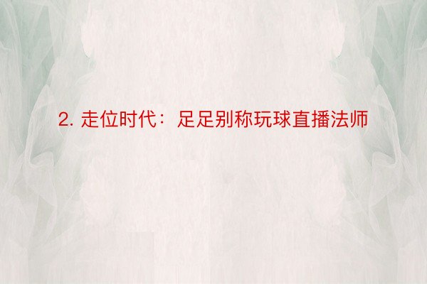 2. 走位时代：足足别称玩球直播法师