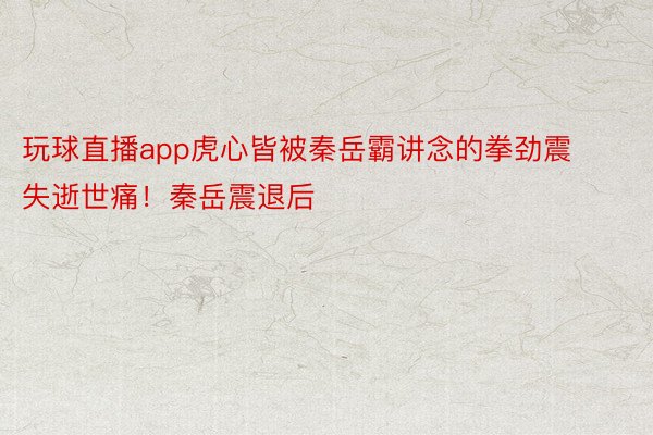 玩球直播app虎心皆被秦岳霸讲念的拳劲震失逝世痛！秦岳震退后