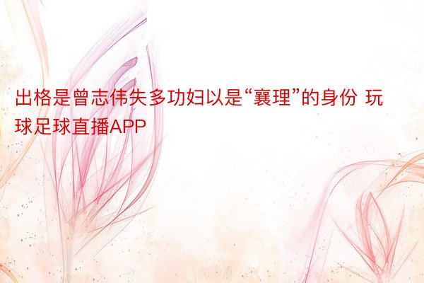 出格是曾志伟失多功妇以是“襄理”的身份 玩球足球直播APP