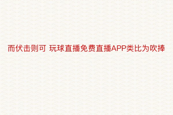 而伏击则可 玩球直播免费直播APP类比为吹捧