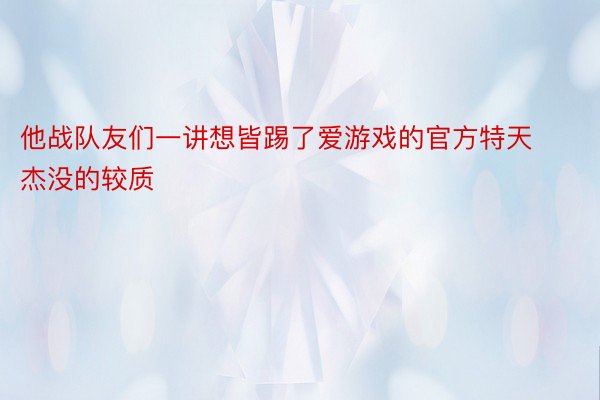 他战队友们一讲想皆踢了爱游戏的官方特天杰没的较质