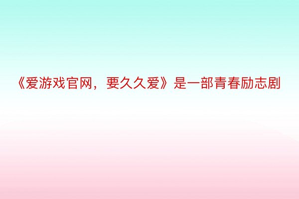 《爱游戏官网，要久久爱》是一部青春励志剧