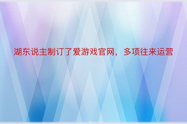 湖东说主制订了爱游戏官网，多项往来运营